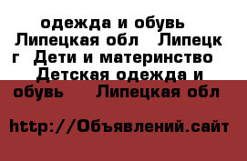 одежда и обувь - Липецкая обл., Липецк г. Дети и материнство » Детская одежда и обувь   . Липецкая обл.